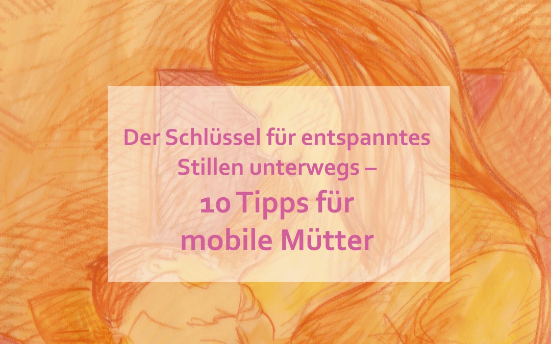 Der Schlüssel für entspanntes Stillen unterwegs – 10 Tipps für mobile Mütter