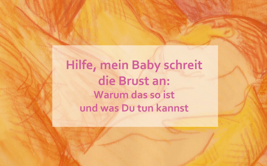 Hilfe, mein Baby schreit die Brust an: Warum das so ist und was Du tun kannst