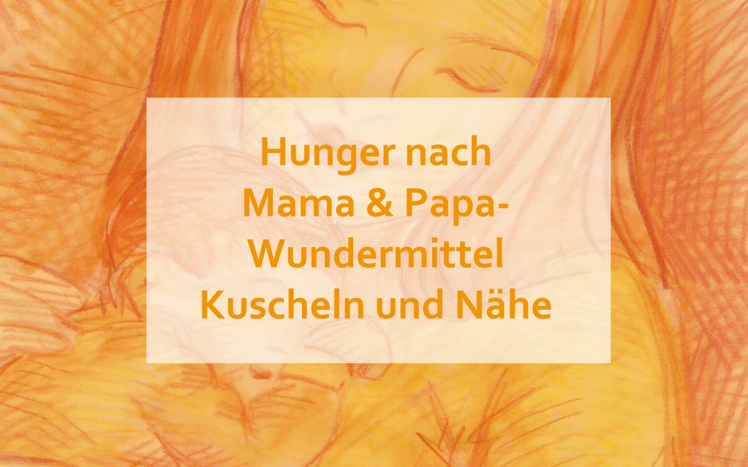 Hunger nach Mama und Papa- Wundermittel Kuscheln und Nähe